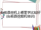 台前县挖机上哪里学比较好(台前县挖掘机培训)