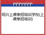 绍兴上虞单招培训学校(上虞单招培训)