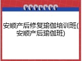 安顺产后修复瑜伽培训班(安顺产后瑜伽班)