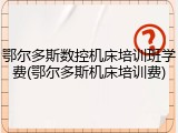 鄂尔多斯数控机床培训班学费(鄂尔多斯机床培训费)