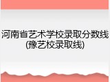 河南省艺术学校录取分数线(豫艺校录取线)