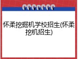 怀柔挖掘机学校招生(怀柔挖机招生)