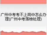 广州中考考不上高中怎么办理(广州中考落榜处理)