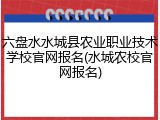 六盘水水城县农业职业技术学校官网报名(水城农校官网报名)