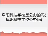 阜阳科技学校是公办的吗(阜阳科技学校公办吗)