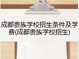 成都贵族学校招生条件及学费(成都贵族学校招生)