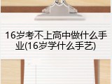 16岁考不上高中做什么手业(16岁学什么手艺)