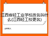 江西省轻工业学校改名叫什么(江西轻工校更名)