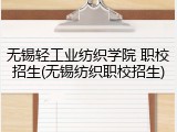 无锡轻工业纺织学院 职校招生(无锡纺织职校招生)