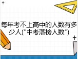 每年考不上高中的人数有多少人("中考落榜人数")