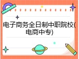 电子商务全日制中职院校(电商中专)