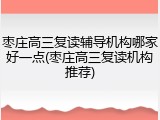 枣庄高三复读辅导机构哪家好一点(枣庄高三复读机构推荐)