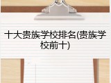 十大贵族学校排名(贵族学校前十)