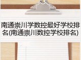 南通崇川学数控最好学校排名(南通崇川数控学校排名)