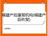 福建产后康复机构(福建产后恢复)