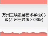 万州三峡服装艺术学校03级(万州三峡服艺03级)