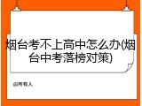 烟台考不上高中怎么办(烟台中考落榜对策)