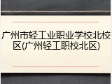 广州市轻工业职业学校北校区(广州轻工职校北区)