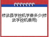 修武县学挖机学费多少(修武学挖机费用)