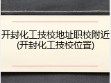 开封化工技校地址职校附近(开封化工技校位置)