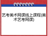 艺考美术网课线上课程(美术艺考网课)