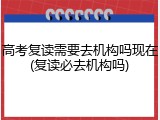 高考复读需要去机构吗现在(复读必去机构吗)