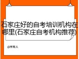 石家庄好的自考培训机构在哪里(石家庄自考机构推荐)
