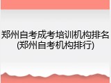 郑州自考成考培训机构排名(郑州自考机构排行)