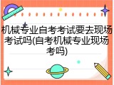机械专业自考考试要去现场考试吗(自考机械专业现场考吗)