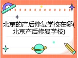 北京的产后修复学校在哪(北京产后修复学校)