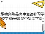 承德兴隆县高中复读补习学校学费(兴隆高中复读学费)
