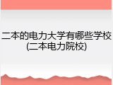二本的电力大学有哪些学校(二本电力院校)