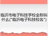临沂市电子科技学校全称叫什么("临沂电子科技校名")