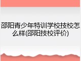 邵阳青少年特训学校技校怎么样(邵阳技校评价)