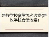贵族学校食堂怎么收费(贵族学校食堂收费)