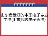 山东省最好的中职电子专业学校(山东顶级电子职校)