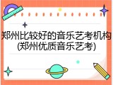 郑州比较好的音乐艺考机构(郑州优质音乐艺考)