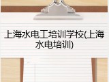 上海水电工培训学校(上海水电培训)