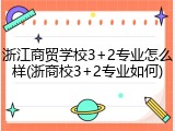 浙江商贸学校3+2专业怎么样(浙商校3+2专业如何)