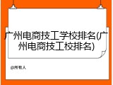广州电商技工学校排名(广州电商技工校排名)