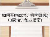 如何开电商培训机构赚钱(电商培训创业指南)