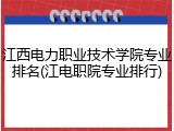 江西电力职业技术学院专业排名(江电职院专业排行)