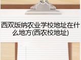 西双版纳农业学校地址在什么地方(西农校地址)