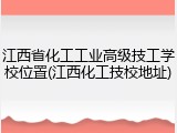 江西省化工工业高级技工学校位置(江西化工技校地址)