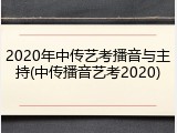 2020年中传艺考播音与主持(中传播音艺考2020)