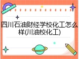 四川石油财经学校化工怎么样(川油校化工)