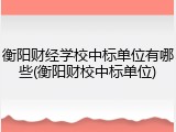 衡阳财经学校中标单位有哪些(衡阳财校中标单位)