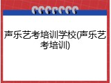 声乐艺考培训学校(声乐艺考培训)