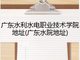 广东水利水电职业技术学院地址(广东水院地址)