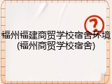 福州福建商贸学校宿舍环境(福州商贸学校宿舍)